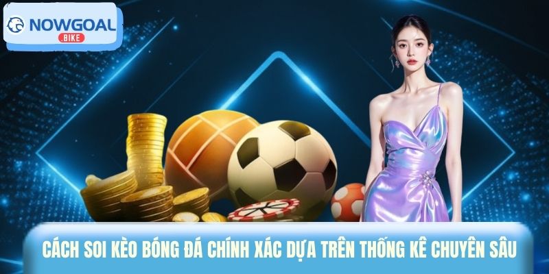 Cách soi kèo bóng đá chính xác dựa trên thống kê chuyên sâu 