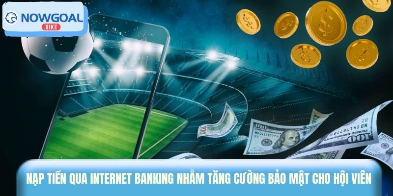 Nạp tiền qua Internet Banking nhằm tăng cường bảo mật cho hội viên 