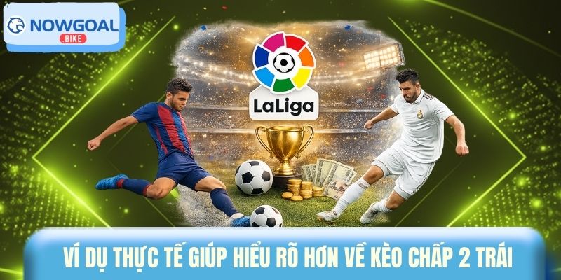 Ví dụ thực tế giúp hiểu rõ hơn về kèo chấp 2 trái